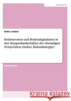 Bodenerosion und Bodendegradation in den Steppenlandschaften der ehemaligen Sowjetunion (insbes. Kulundasteppe) Heiko Lindner 9783656610670 Grin Verlag Gmbh - książka