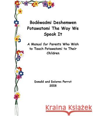 Bodewadmi Deshemwen (Potawatomi The Way We Speak It): A Manual For Parents Who Wish To Teach Potawatomi To Their Children Perrot, Dolores 9781434842541 Createspace - książka