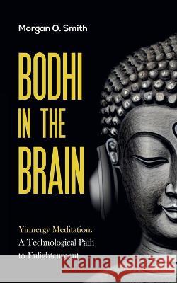 Bodhi in the Brain: Yinnergy Meditation: A Technological Path to Enlightenment Morgan O Smith   9781738879014 Yinnergy Technologies/Kemor Centre for Innova - książka