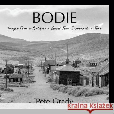 Bodie: Images From a California Ghost Town Suspended in Time Pete Grady 9780976264217 Aloha Publishing - książka