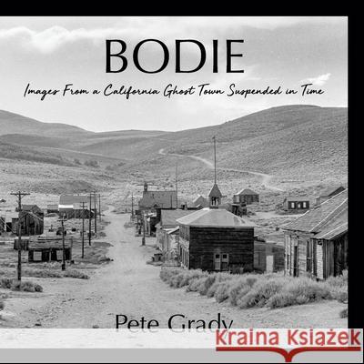 Bodie: Images From a California Ghost Town Suspended in Time Pete Grady 9781612062211 Aloha Publishing LLC - książka