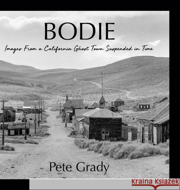 Bodie: Images From a California Ghost Town Suspended in Time Pete Grady 9781612062280 Aloha Publishing LLC - książka