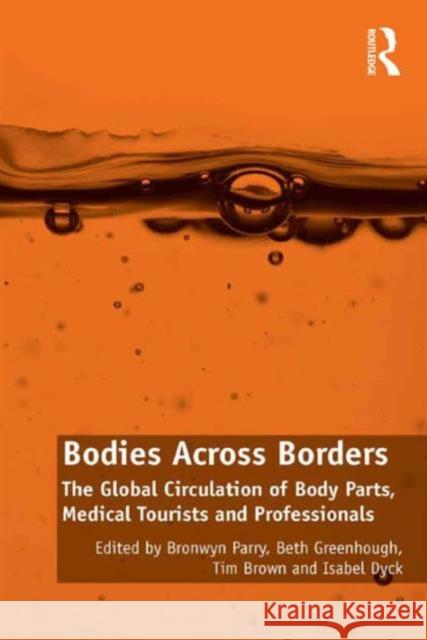 Bodies Across Borders: The Global Circulation of Body Parts, Medical Tourists and Professionals Dr. Beth Greenhough Dr. Tim Brown Isabel Dyck 9781409457176 Ashgate Publishing Limited - książka