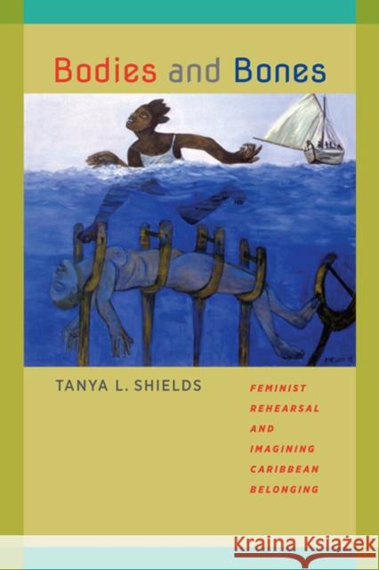 Bodies and Bones: Feminist Rehearsal and Imagining Caribbean Belonging Tanya L. Shields 9780813935966 University of Virginia Press - książka