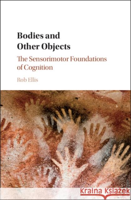 Bodies and Other Objects: The Sensorimotor Foundations of Cognition Rob Ellis 9781107060289 Cambridge University Press - książka