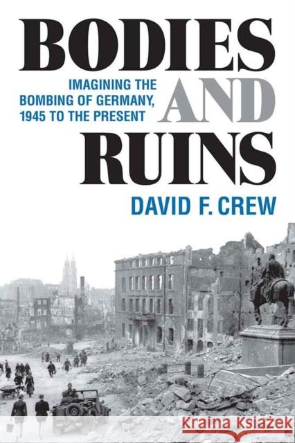 Bodies and Ruins: Imagining the Bombing of Germany, 1945 to the Present David F. Crew 9780472130139 University of Michigan Press - książka