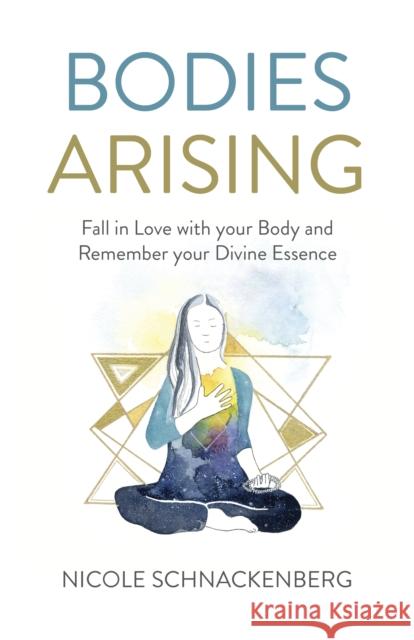 Bodies Arising: Fall in Love with Your Body and Remember Your Divine Essence Nicole Schnackenberg 9781789042603 O-Books - książka