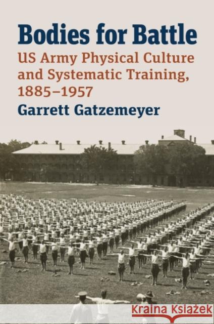 Bodies for Battle: US Army Physical Culture and Systematic Training, 1885-1957 Garrett Gatzemeyer 9780700632589 University Press of Kansas - książka