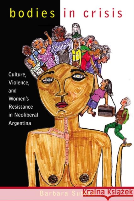 Bodies in Crisis: Culture, Violence, and Women's Resistance in Neoliberal Argentina Sutton, Barbara 9780813547404 Rutgers University Press - książka