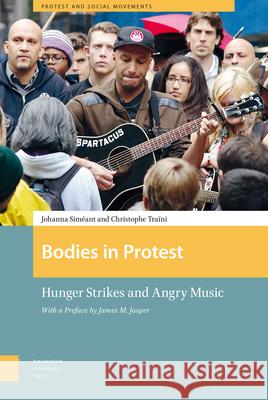 Bodies in Protest: Hunger Strikes and Angry Music Johanna Simeant Christophe Traini 9789089649331 Amsterdam University Press - książka