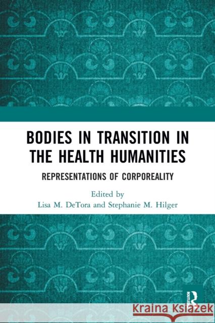 Bodies in Transition in the Health Humanities: Representations of Corporeality Lisa M. Detora Stephanie Mathilde Hilger 9781032091402 Routledge - książka