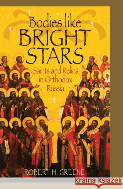 Bodies Like Bright Stars: Saints and Relics in Orthodox Russia Greene, Robert H. 9780875804095 Northern Illinois University Press - książka