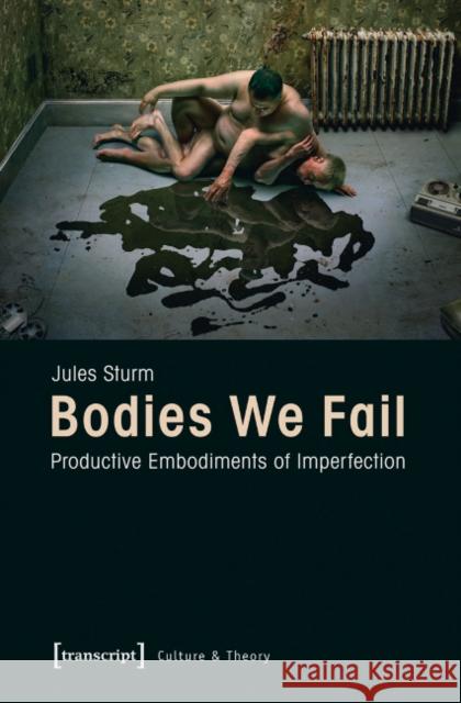 Bodies We Fail: Productive Embodiments of Imperfection Sturm, Jules 9783837626094 Transcript Verlag, Roswitha Gost, Sigrid Noke - książka