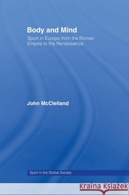 Body and Mind : Sport in Europe from the Roman Empire to the Renaissance John McClelland J A Mangan Boria Majumdar 9780415484992 Taylor & Francis - książka