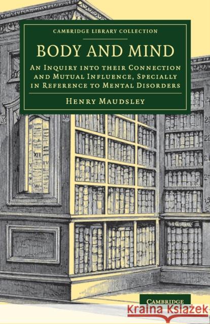 Body and Mind: An Inquiry Into Their Connection and Mutual Influence, Specially in Reference to Mental Disorders Maudsley, Henry 9781108080309 Cambridge University Press - książka