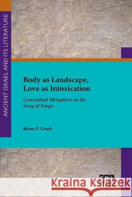 Body as Landscape, Love as Intoxication: Conceptual Metaphors in the Song of Songs Brian P. Gault 9781628372472 SBL Press - książka