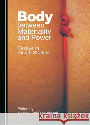 Body between Materiality and Power: Essays in Visual Studies Nasheli Jiménez del Val 9781443895330 Cambridge Scholars Publishing (RJ) - książka