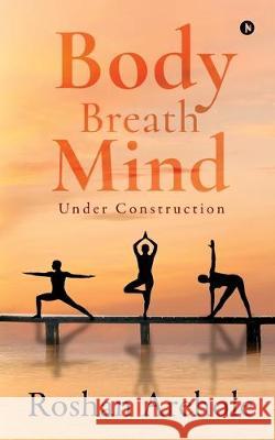 Body, Breath, Mind: Under Construction Roshan Arehole 9781647335229 Notion Press Media Pvt Ltd - książka