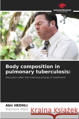 Body composition in pulmonary tuberculosis Abir Hedhli, Meriem Mjid 9786203828177 Our Knowledge Publishing - książka