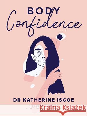 Body Confidence: The Scientific Approach on How to Shine from Within Dr Katherine E Iscoe 9780646598635 Myfiziq Limited - książka