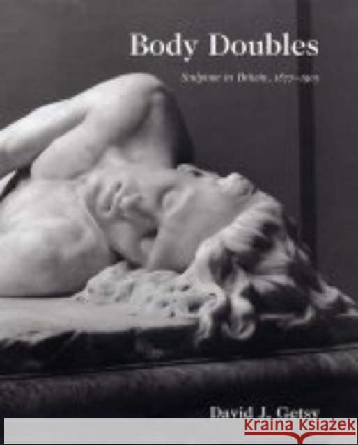 Body Doubles: Sculpture in Britain, 1877-1905 Getsy, David J. 9780300105124 Paul Mellon Centre for Studies in British Art - książka