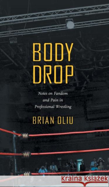 Body Drop: Notes on Fandom and Pain in Professional Wrestling Brian Oliu 9781469663401 University of North Carolina Press - książka