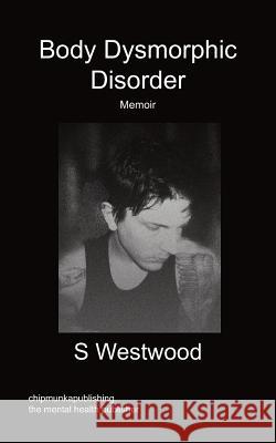Body Dysmorphic Disorder - Memoir S Westwood 9781849918213 Chipmunkapublishing - książka