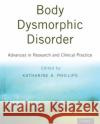 Body Dysmorphic Disorder: Advances in Research and Clinical Practice Katharine A. Phillips 9780190254131 Oxford University Press, USA