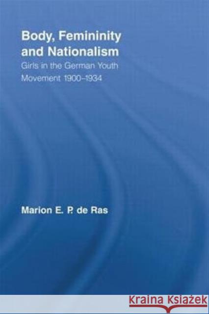 Body, Femininity and Nationalism: Girls in the German Youth Movement 1900-1934 De Ras, Marion E. P. 9780415540964 Routledge - książka