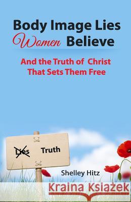 Body Image Lies Women Believe: And the Truth of Christ That Sets Them Free Shelley Hitz 9780615781570 Body and Soul Publishing - książka