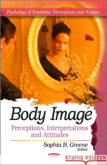 Body Image: Perceptions, Interpretations & Attitudes Sophia B Greene 9781617619922 Nova Science Publishers Inc - książka