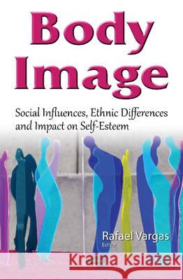 Body Image: Social Influences, Ethnic Differences & Impact on Self-Esteem Rafael Vargas 9781634838702 Nova Science Publishers Inc - książka