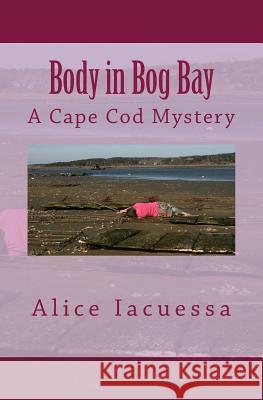 Body in Bog Bay: A Cape Cod Mystery Alice Iacuessa 9781482039306 Createspace - książka