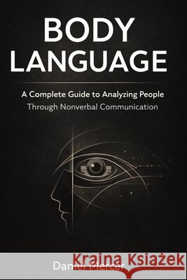 Body Language: A Complete Guide to Analyzing People Through Nonverbal Communication Daniel Mercer 9781807651558 Publishdrive - książka