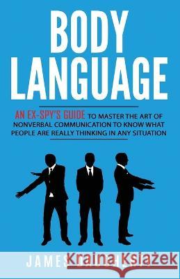 Body Language: An Ex-SPY's Guide to Master the Art of Nonverbal Communication to Know What People Are Really Thinking in Any James Daugherty 9781913489274 British Basics Trading - książka