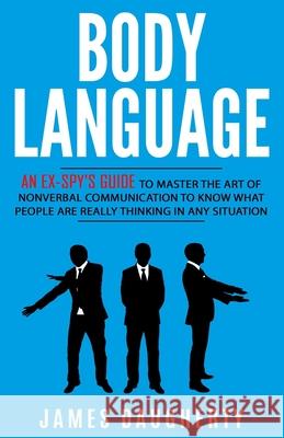 Body Language: An Ex-SPY's Guide to Master the Art of Nonverbal Communication to Know What People Are Really Thinking in Any Situatio Daugherty, James 9781544273679 Createspace Independent Publishing Platform - książka