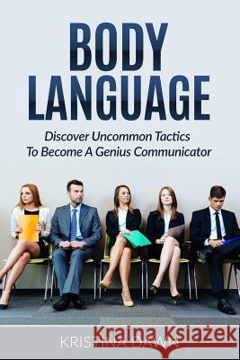 Body Language: Discover Uncommon Tactics To Become A Genius Communicator: Nonverbal Communication, How To Improve Communication Skil Dawn, Kristina 9781540394354 Createspace Independent Publishing Platform - książka