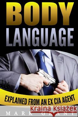 Body Language: Explained by an Ex-CIA Agent: How to Analyze and Influence People with Nonverbal Communication. FREE Self-Discipline B Grant, Mark 9781535174916 Createspace Independent Publishing Platform - książka