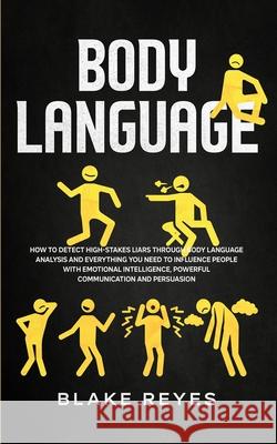 Body Language: How to Detect High-Stakes Liars Through Body Language Analysis and Everything You Need to Influence People with Emotio Blake Reyes 9781801446211 Charlie Creative Lab Ltd Publisher - książka