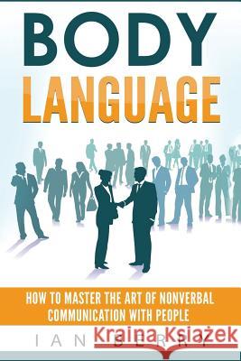 Body Language: How to Master the Art of Nonverbal Communication with People Ian Berry 9781539960539 Createspace Independent Publishing Platform - książka