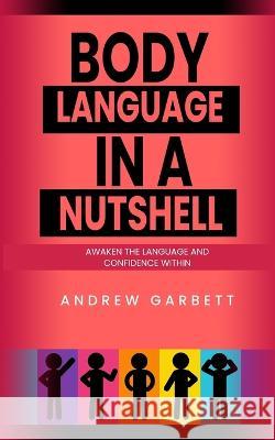 Body Language In A Nutshell, Awaken The Language And Confidence Within. Andrew Garbett 9781095340837 Independently Published - książka
