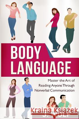 Body Language: Master the Art of Reading Anyone Through Nonverbal Communication J. Wolf 9781517156893 Createspace - książka