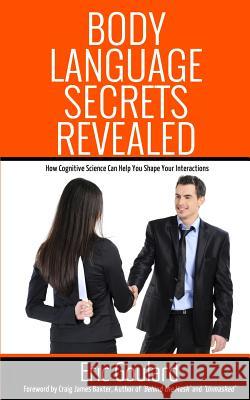 Body Language Secrets Revealed: How Cognitive Science Can Help You Shape Your Interactions Eric Goulard Craig James Baxter 9781491040959 Createspace - książka