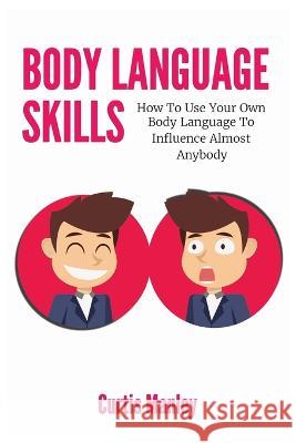 Body Language Skills: How To Use Your Own Body Language To Influence Almost Anybody Curtis Manley 9781646960460 M & M Limitless Online Inc. - książka