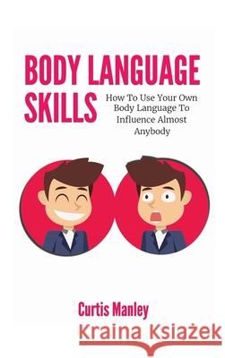 Body Language Skills: How To Use Your Own Body Language To Influence Almost Anybody Curtis Manley 9781646960668 M & M Limitless Online Inc. - książka