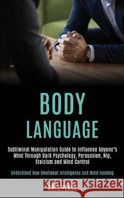 Body Language: Subliminal Manipulation Guide to Influence Anyone's Mind Through Dark Psychology, Persuasion, Nlp, Stoicism and Mind C Kate Pease 9781989920213 Kevin Dennis - książka