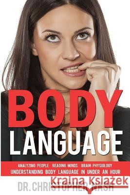 Body Language: Understanding Body Language in Under an Hour, Analyzing People, Reading Minds, Brain Physiology Dr Christopher Nash 9781537270593 Createspace Independent Publishing Platform - książka
