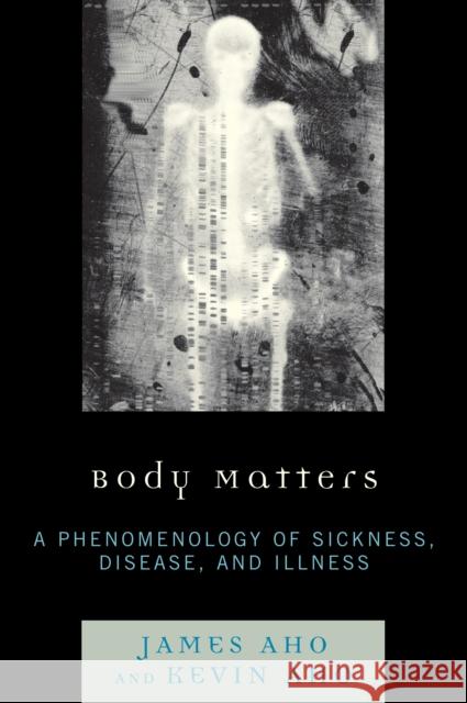 Body Matters: A Phenomenology of Sickness, Disease, and Illness Aho, James 9780739126981 Lexington Books - książka