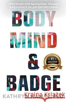 Body, Mind, and Badge: Strategies for Navigating Trauma & Resilience in Law Enforcement Kathryn Hamel   9781956837056 Made to Change the World - książka