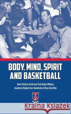 Body, Mind, Spirit and Basketball: How Fletcher Arritt and Fork Union Military Academy Helped Turn Hundreds of Boys Into Men Bethany Bradsher 9781734101805 Fork Union Military Academy - książka